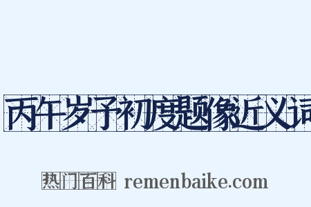 丙午岁予初度题像近义词是什么意思的图片